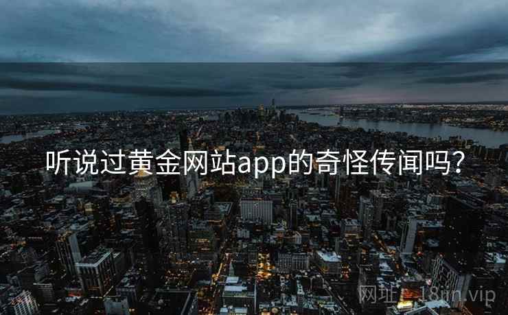 听说过黄金网站app的奇怪传闻吗? 第1张 听说过黄金网站app的奇怪传闻吗? 第1张
