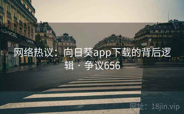 网络热议：向日葵app下载的背后逻辑 · 争议656