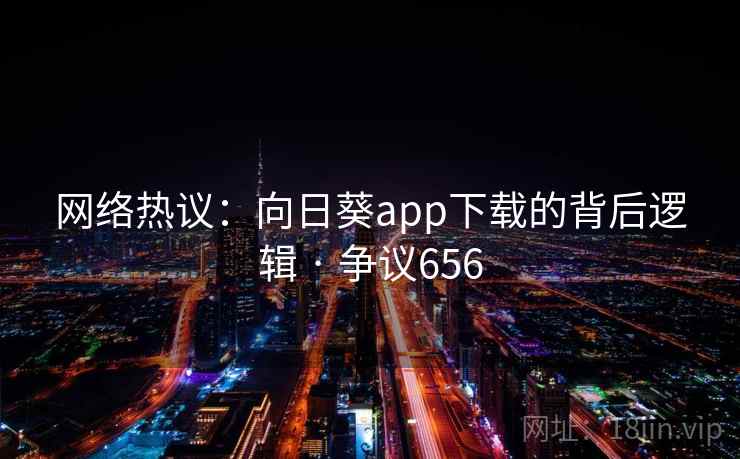 网络热议：向日葵app下载的背后逻辑 · 争议656  第2张