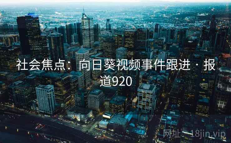 社会焦点：向日葵视频事件跟进 · 报道920