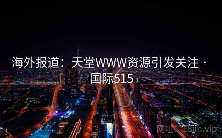 海外报道：天堂WWW资源引发关注 · 国际515