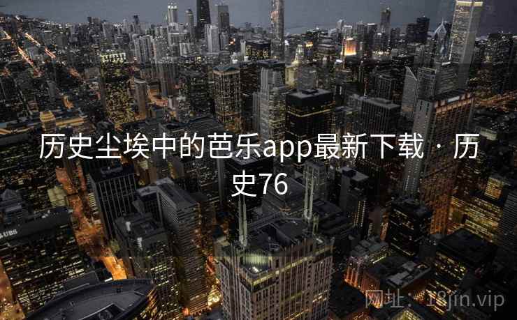 历史尘埃中的芭乐app最新下载 · 历史76