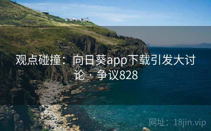 观点碰撞:向日葵app下载引发大讨论 · 争议828 第2张 观点碰撞:向日葵app下载引发大讨论 · 争议828 第2张
