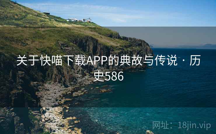关于快喵下载APP的典故与传说 · 历史586  第2张