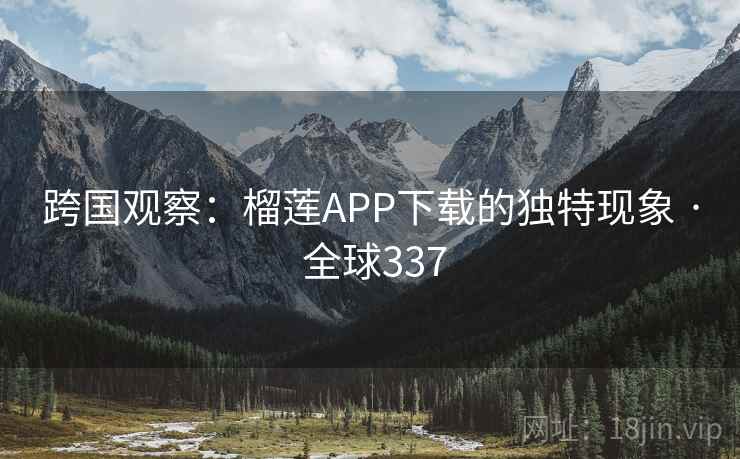 跨国观察:榴莲APP下载的独特现象 · 全球337 第1张 跨国观察:榴莲APP下载的独特现象 · 全球337 第1张