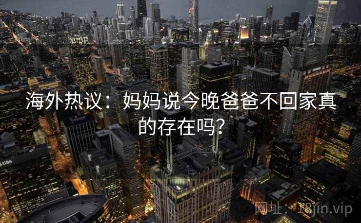 海外热议：妈妈说今晚爸爸不回家真的存在吗？  第1张