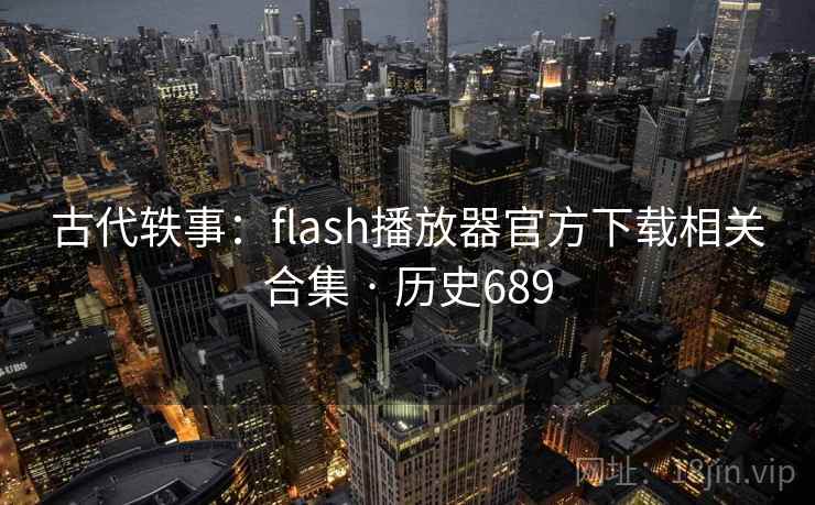 古代轶事:flash播放器官方下载相关合集 · 历史689 第2张 古代轶事:flash播放器官方下载相关合集 · 历史689 第2张