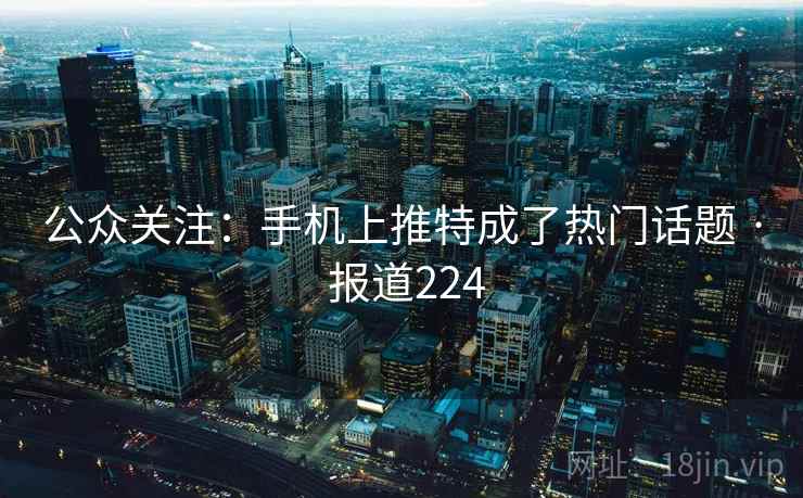 公众关注:手机上推特成了热门话题 · 报道224 第1张 公众关注:手机上推特成了热门话题 · 报道224 第1张