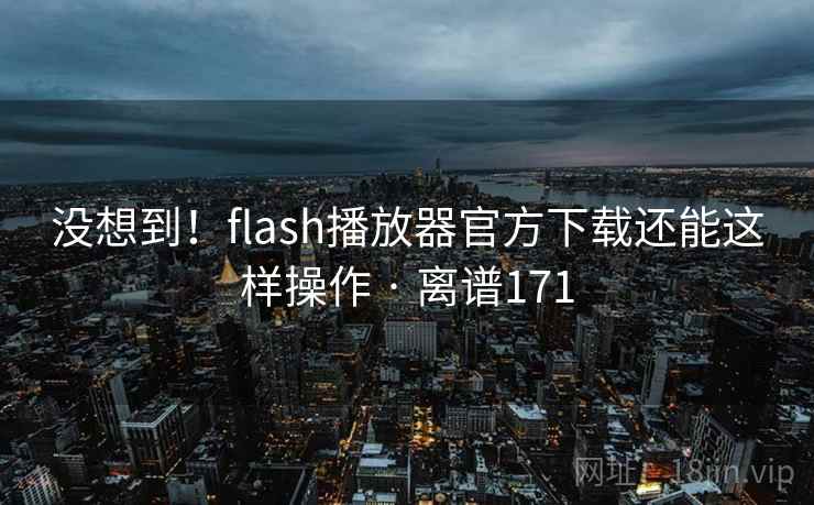 没想到!flash播放器官方下载还能这样操作 · 离谱171 第2张 没想到!flash播放器官方下载还能这样操作 · 离谱171 第2张