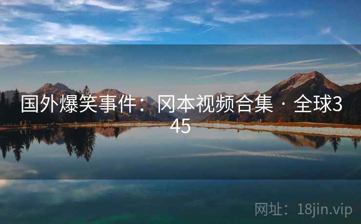 国外爆笑事件:冈本视频合集 · 全球345 第1张 国外爆笑事件:冈本视频合集 · 全球345 第1张