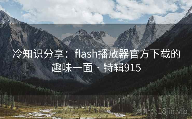 冷知识分享：flash播放器官方下载的趣味一面 · 特辑915  第2张