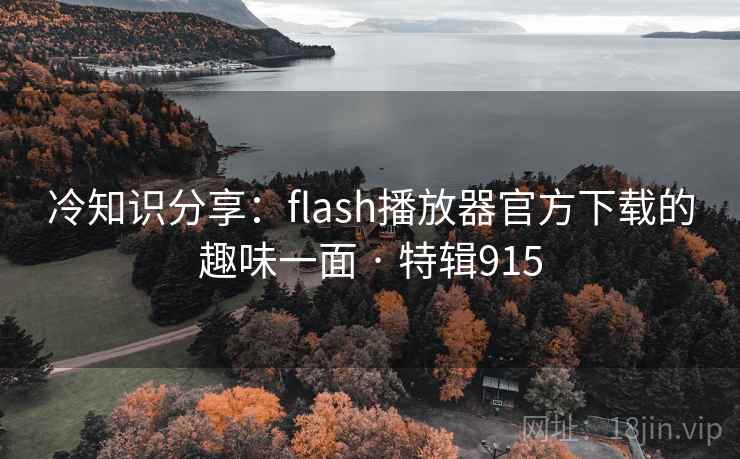冷知识分享：flash播放器官方下载的趣味一面 · 特辑915  第1张