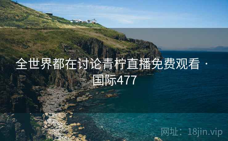 全世界都在讨论青柠直播免费观看 · 国际477  第1张