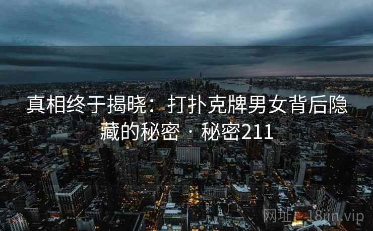 真相终于揭晓：打扑克牌男女背后隐藏的秘密 · 秘密211  第1张