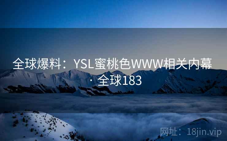全球爆料：YSL蜜桃色WWW相关内幕 · 全球183  第2张