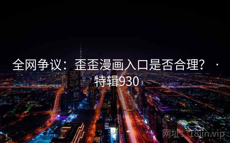 全网争议：歪歪漫画入口是否合理？ · 特辑930  第2张