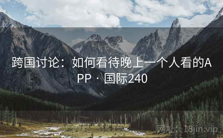 跨国讨论：如何看待晚上一个人看的APP · 国际240  第1张