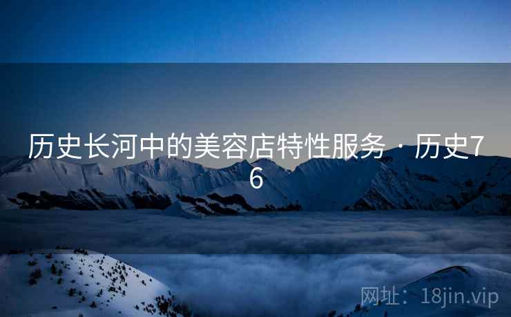 历史长河中的美容店特性服务 · 历史76  第2张