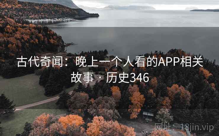 古代奇闻:晚上一个人看的APP相关故事 · 历史346 第1张 古代奇闻:晚上一个人看的APP相关故事 · 历史346 第1张