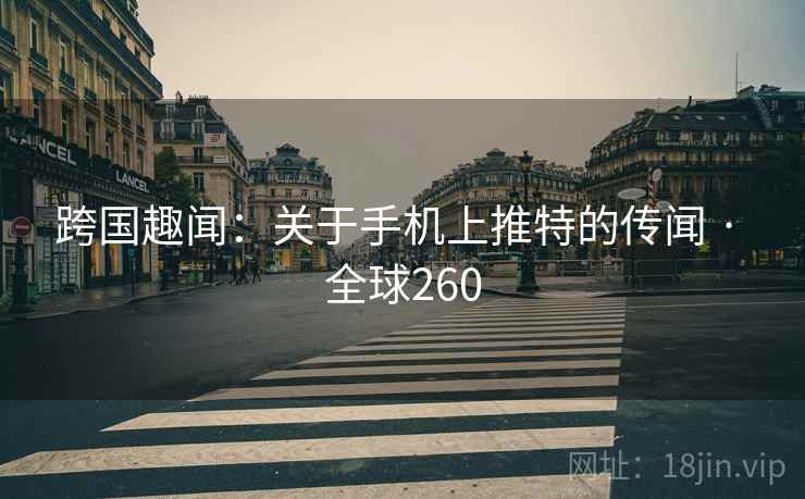 跨国趣闻：关于手机上推特的传闻 · 全球260