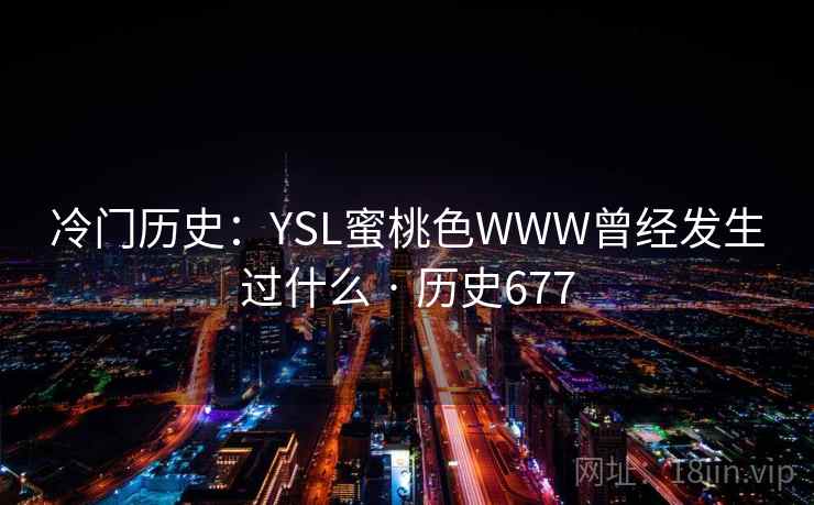 冷门历史：YSL蜜桃色WWW曾经发生过什么 · 历史677  第1张