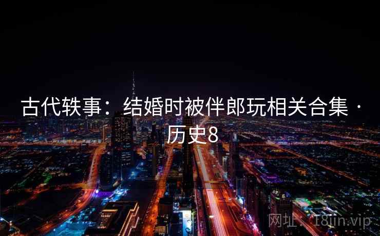 古代轶事：结婚时被伴郎玩相关合集 · 历史8  第2张