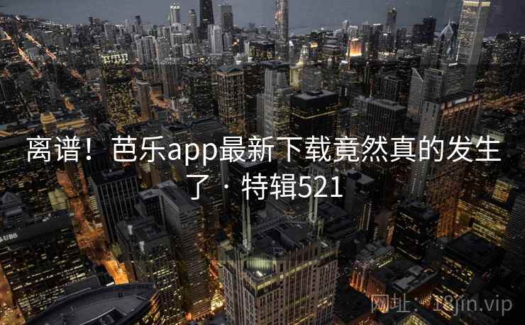 离谱!芭乐app最新下载竟然真的发生了 · 特辑521 第2张 离谱!芭乐app最新下载竟然真的发生了 · 特辑521 第2张