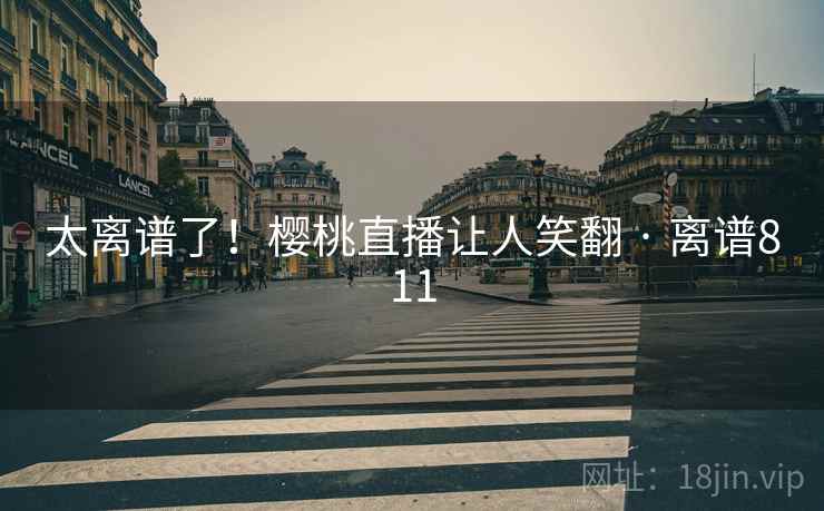 太离谱了!樱桃直播让人笑翻 · 离谱811 第1张 太离谱了!樱桃直播让人笑翻 · 离谱811 第1张