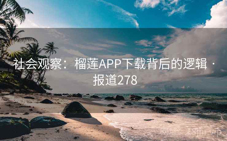 社会观察:榴莲APP下载背后的逻辑 · 报道278 第2张 社会观察:榴莲APP下载背后的逻辑 · 报道278 第2张
