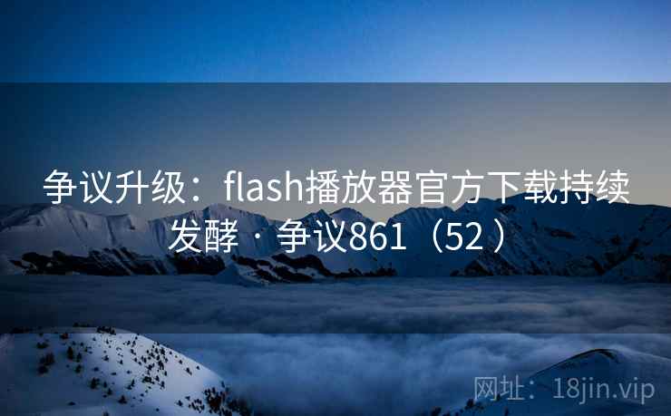争议升级：flash播放器官方下载持续发酵 · 争议861（52 ）  第1张