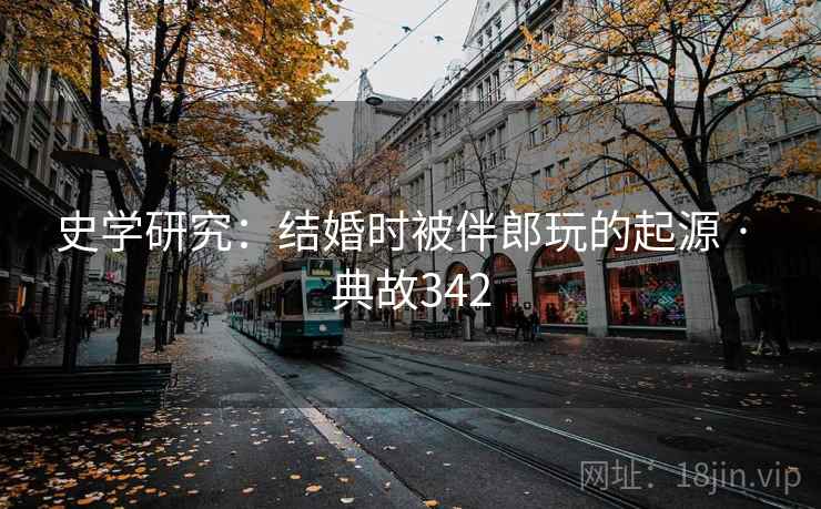 史学研究:结婚时被伴郎玩的起源 · 典故342 第2张 史学研究:结婚时被伴郎玩的起源 · 典故342 第2张