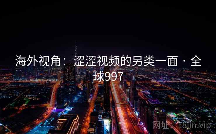 海外视角：涩涩视频的另类一面 · 全球997  第1张