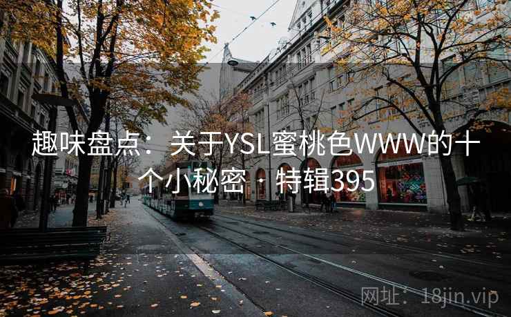趣味盘点:关于YSL蜜桃色WWW的十个小秘密 · 特辑395 第2张 趣味盘点:关于YSL蜜桃色WWW的十个小秘密 · 特辑395 第2张