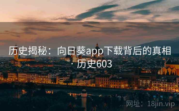 历史揭秘:向日葵app下载背后的真相 · 历史603 第2张 历史揭秘:向日葵app下载背后的真相 · 历史603 第2张